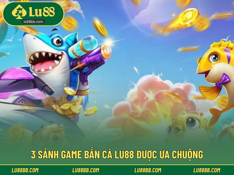 3 sảnh game bắn cá LU88 được ưa chuộng 