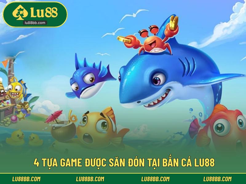 4 tựa game được săn đón tại bắn cá LU88