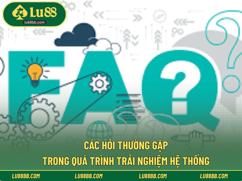 Các hỏi thường gặp trong quá trình trải nghiệm hệ thống