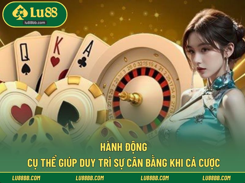 Hành động cụ thể giúp duy trì sự cân bằng khi cá cược