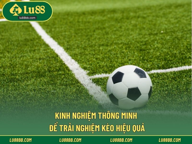 Kinh nghiệm thông minh để trải nghiệm kèo hiệu quả