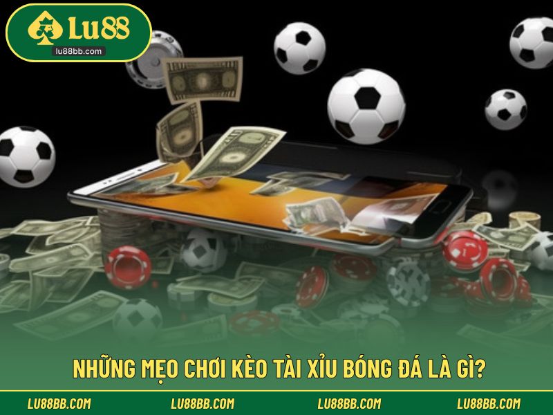 Có những mẹo chơi kèo tài xỉu bóng đá là gì?