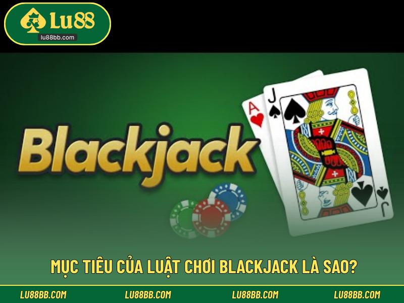 Mục tiêu của luật chơi blackjack là sao?