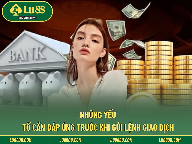 Những yếu tố cần đáp ứng trước khi gửi lệnh giao dịch