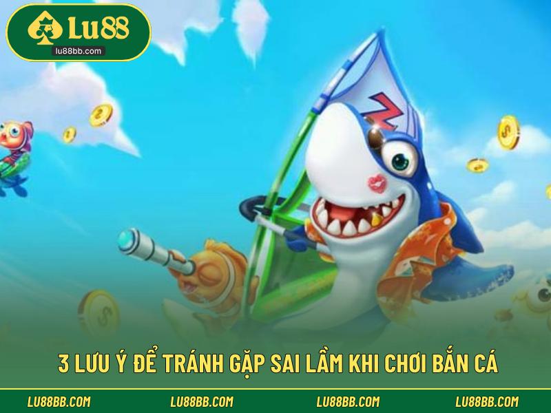 3 lưu ý để tránh gặp sai lầm khi chơi bắn cá